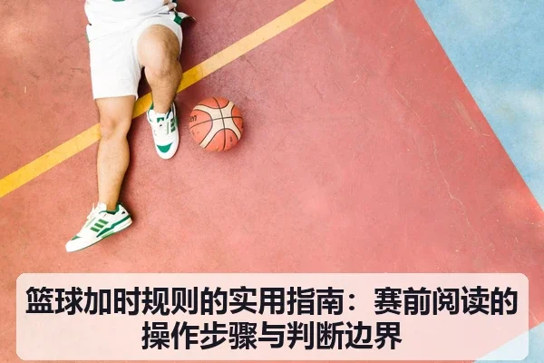 篮球加时规则的实用指南:赛前阅读的操作步骤与判断边界